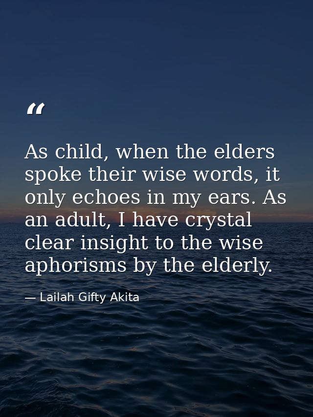 As child, when the elders spoke their wise words, it only echoes in my ears. As an adult, I have crystal clear insight t — Lailah Gifty Akita
