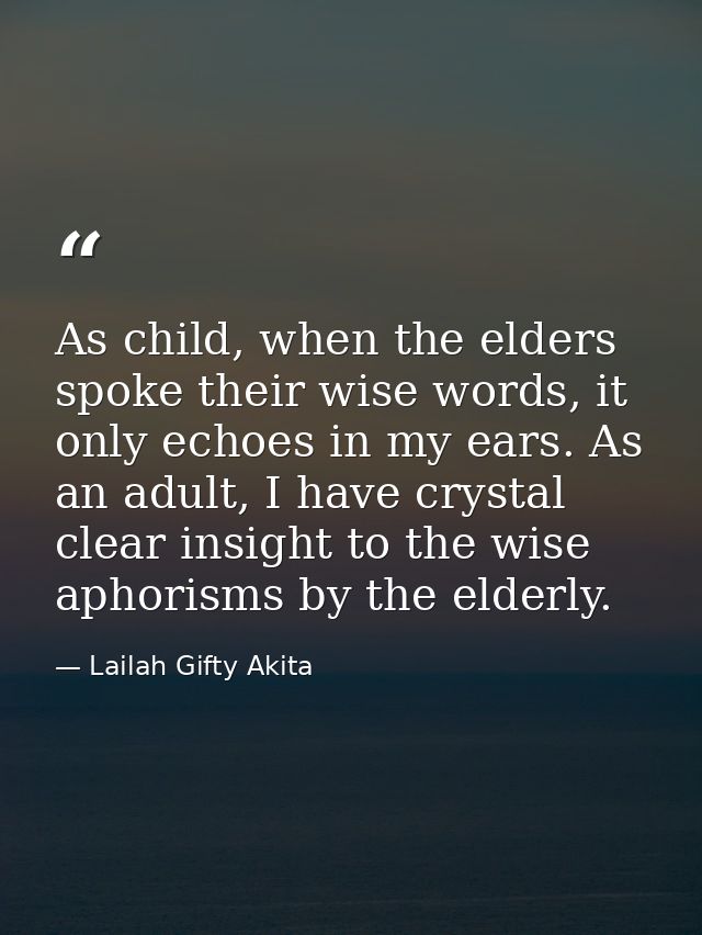 As child, when the elders spoke their wise words, it only echoes in my ears. As an adult, I have crystal clear insight t — Lailah Gifty Akita
