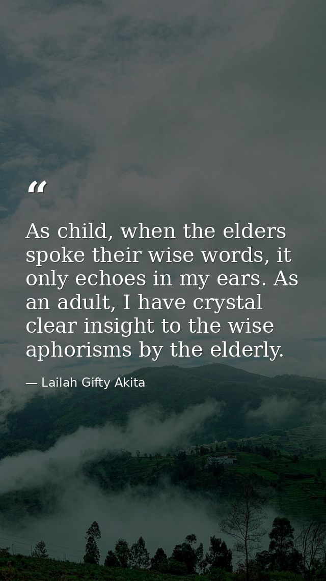 As child, when the elders spoke their wise words, it only echoes in my ears. As an adult, I have crystal clear insight t — Lailah Gifty Akita