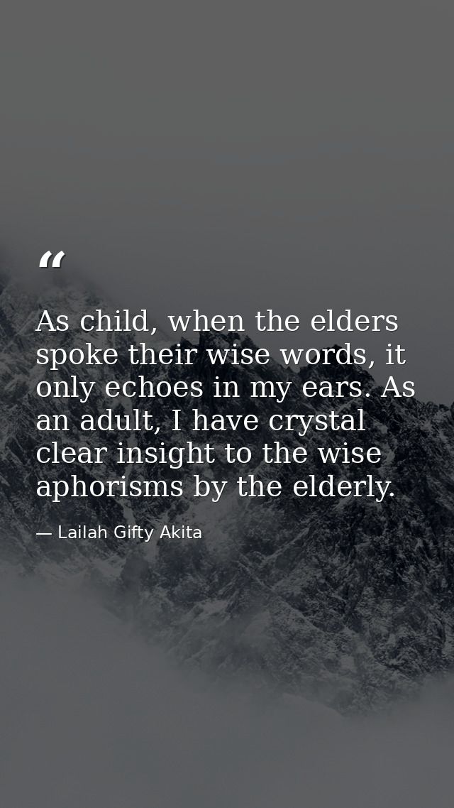As child, when the elders spoke their wise words, it only echoes in my ears. As an adult, I have crystal clear insight t — Lailah Gifty Akita