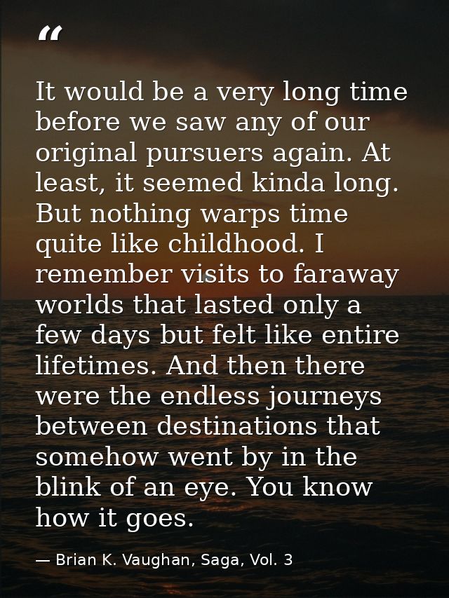 It would be a very long time before we saw any of our original pursuers again. At least, it seemed kinda long. But nothi — Brian K. Vaughan, Saga, Vol. 3