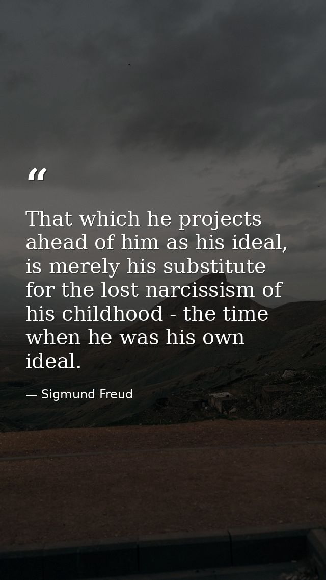 That which he projects ahead of him as his ideal, is merely his substitute for the lost narcissism of his childhood - th — Sigmund Freud