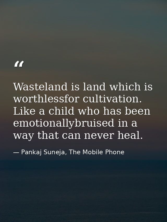 Wasteland is land which is worthlessfor cultivation. Like a child who has been emotionallybruised in a way that can neve — Pankaj Suneja, The Mobile Phone