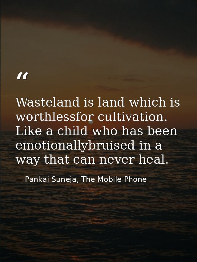 Wasteland is land which is worthlessfor cultivation. Like a child who has been emotionallybruised in a way that can neve — Pankaj Suneja, The Mobile Phone
