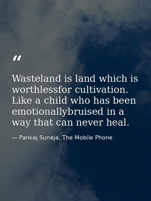 Wasteland is land which is worthlessfor cultivation. Like a child who has been emotionallybruised in a way that can neve — Pankaj Suneja, The Mobile Phone