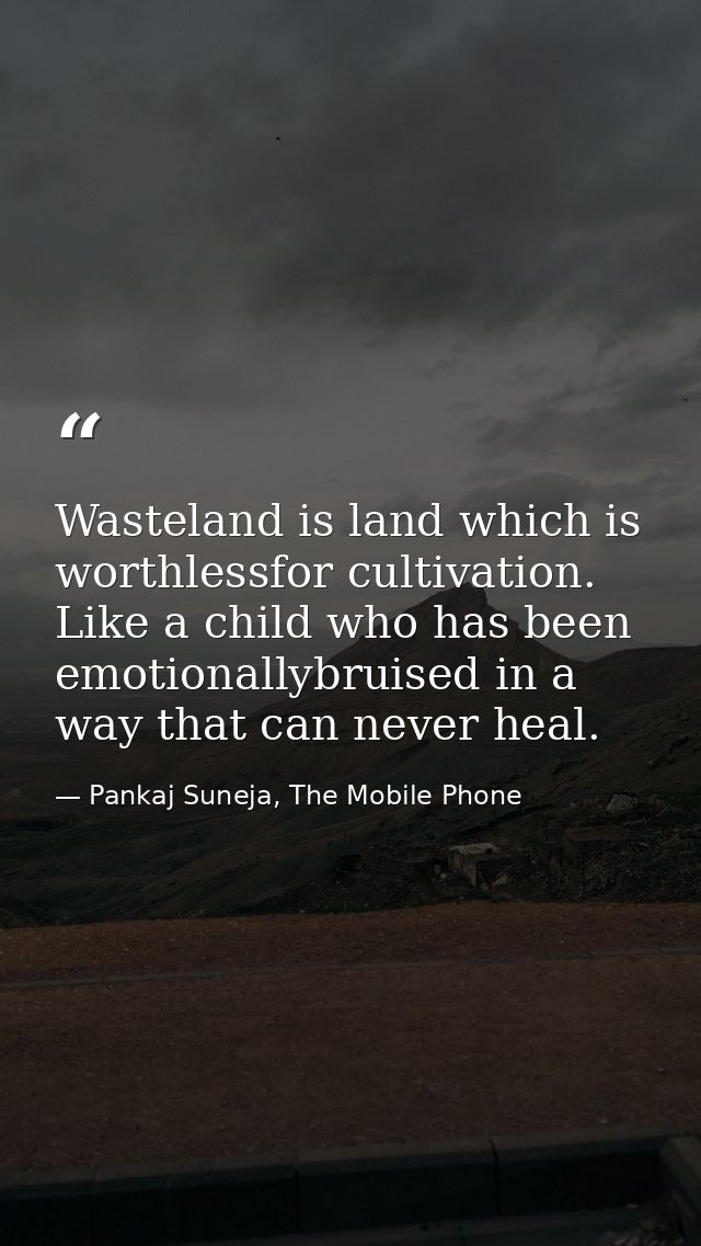 Wasteland is land which is worthlessfor cultivation. Like a child who has been emotionallybruised in a way that can neve — Pankaj Suneja, The Mobile Phone