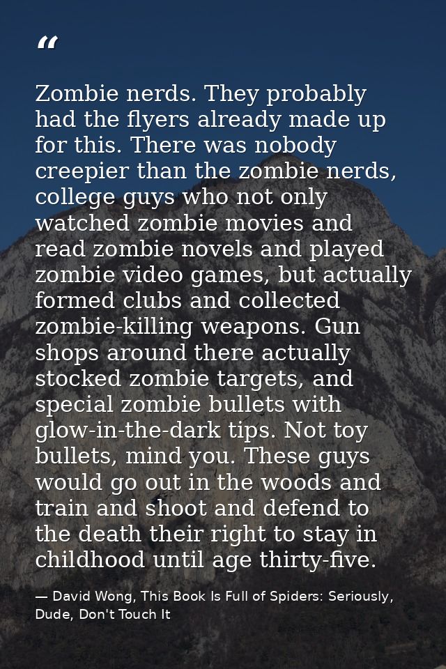 Zombie nerds. They probably had the flyers already made up for this. There was nobody creepier than the zombie nerds, co — David Wong, This Book Is Full of Spiders: Seriously, Dude, Don't Touch It