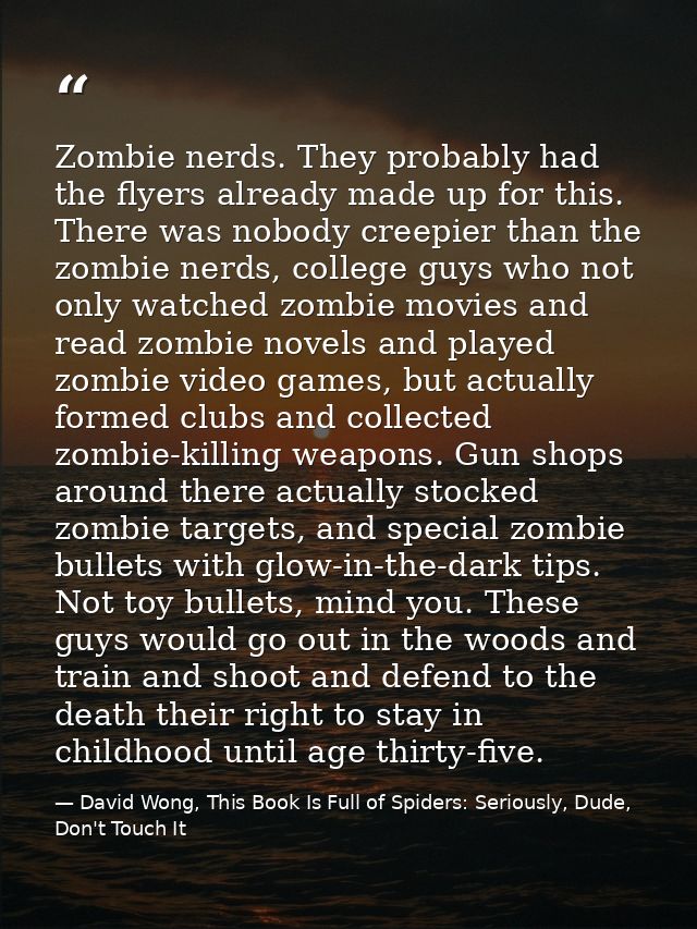 Zombie nerds. They probably had the flyers already made up for this. There was nobody creepier than the zombie nerds, co — David Wong, This Book Is Full of Spiders: Seriously, Dude, Don't Touch It