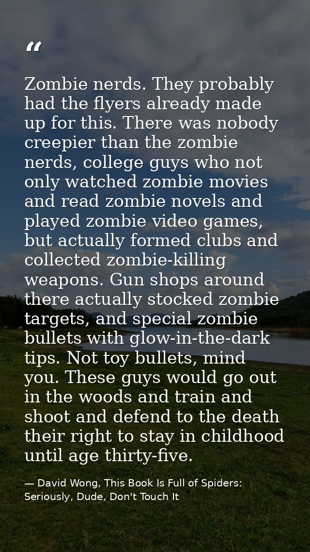 Zombie nerds. They probably had the flyers already made up for this. There was nobody creepier than the zombie nerds, co — David Wong, This Book Is Full of Spiders: Seriously, Dude, Don't Touch It