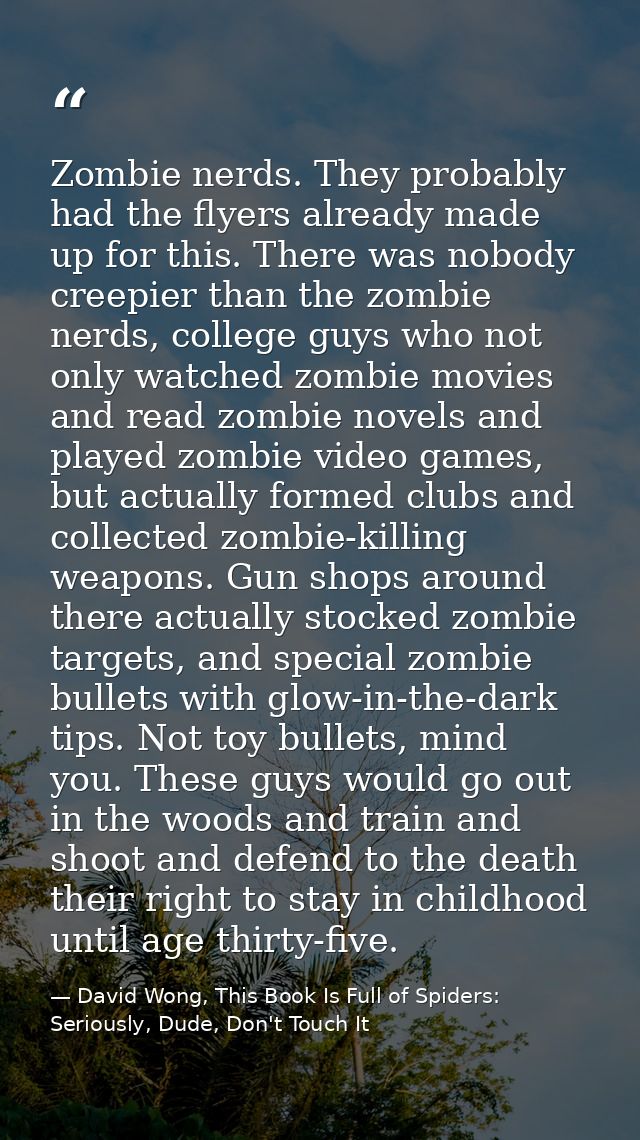 Zombie nerds. They probably had the flyers already made up for this. There was nobody creepier than the zombie nerds, co — David Wong, This Book Is Full of Spiders: Seriously, Dude, Don't Touch It
