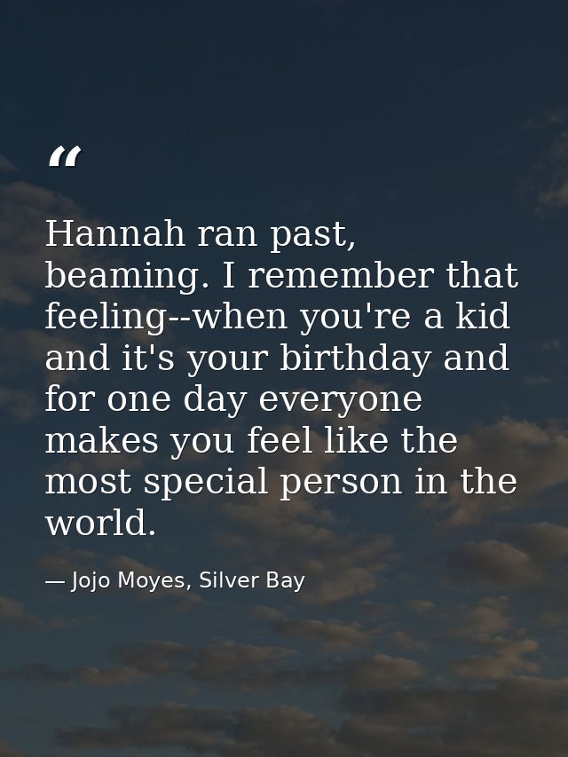Hannah ran past, beaming. I remember that feeling--when you're a kid and it's your birthday and for one day everyone mak — Jojo Moyes, Silver Bay