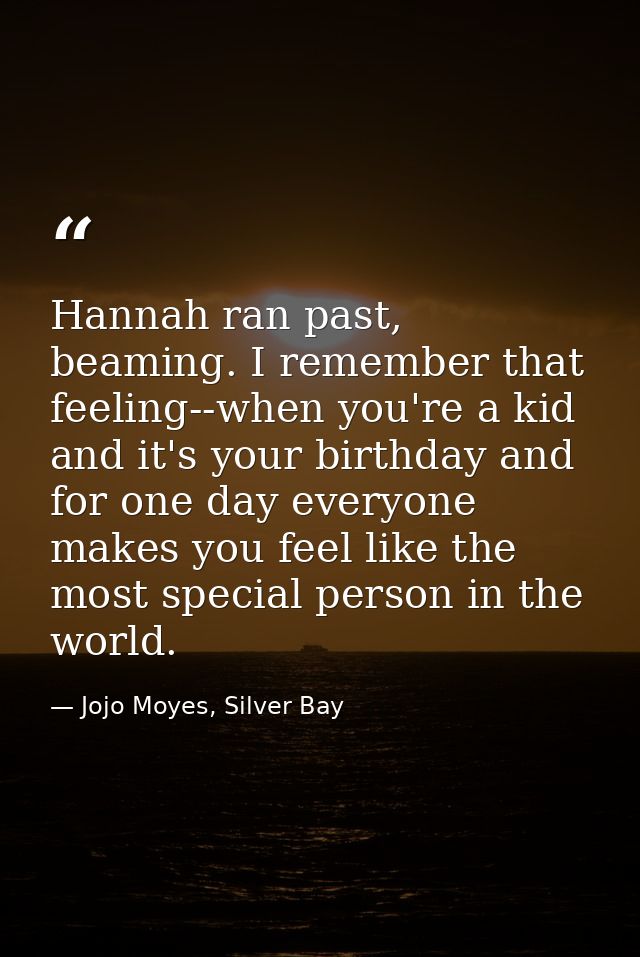 Hannah ran past, beaming. I remember that feeling--when you're a kid and it's your birthday and for one day everyone mak — Jojo Moyes, Silver Bay