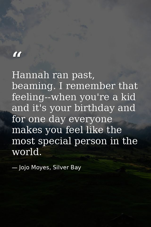 Hannah ran past, beaming. I remember that feeling--when you're a kid and it's your birthday and for one day everyone mak — Jojo Moyes, Silver Bay