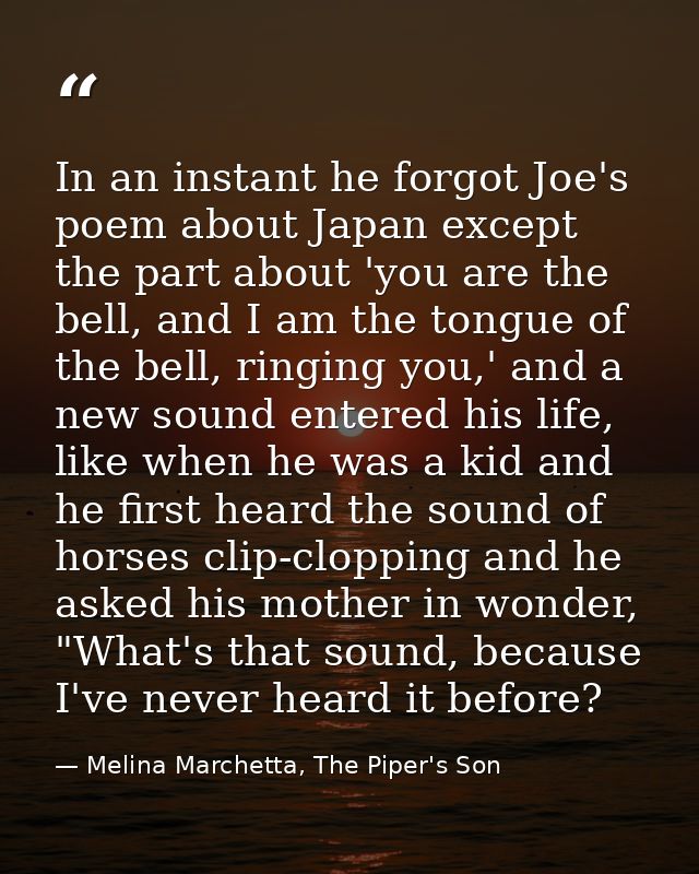 In an instant he forgot Joe's poem about Japan except the part about 'you are the bell, and I am the tongue of the bell, — Melina Marchetta, The Piper's Son