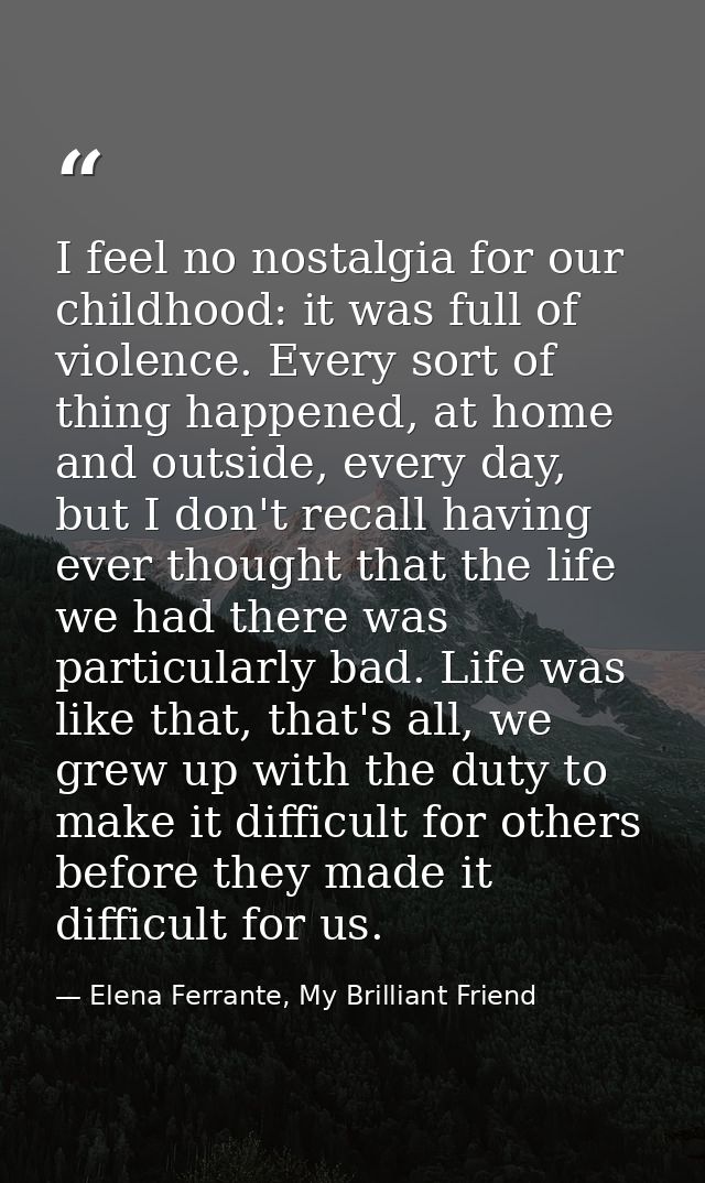I feel no nostalgia for our childhood: it was full of violence. Every sort of thing happened, at home and outside, every — Elena Ferrante, My Brilliant Friend