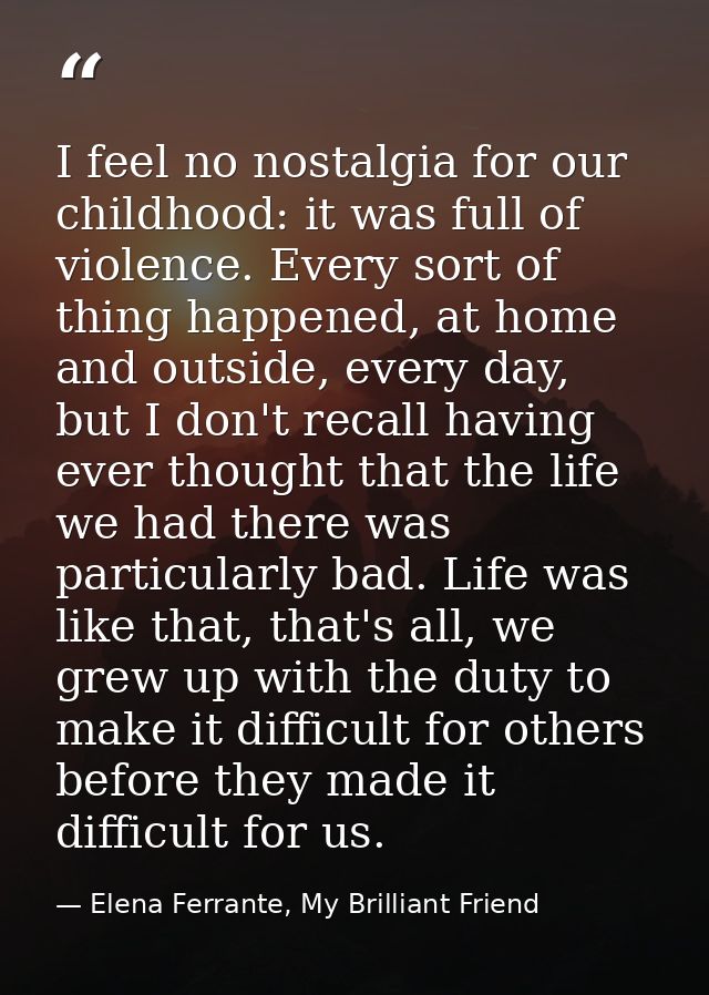 I feel no nostalgia for our childhood: it was full of violence. Every sort of thing happened, at home and outside, every — Elena Ferrante, My Brilliant Friend