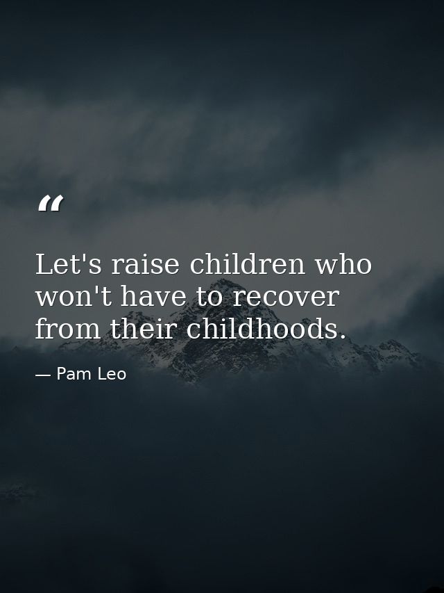 Let's raise children who won't have to recover from their childhoods. — Pam Leo