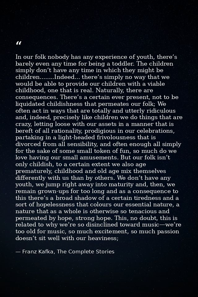 In our folk nobody has any experience of youth, there’s barely even any time for being a toddler. The children simply do — Franz Kafka, The Complete Stories