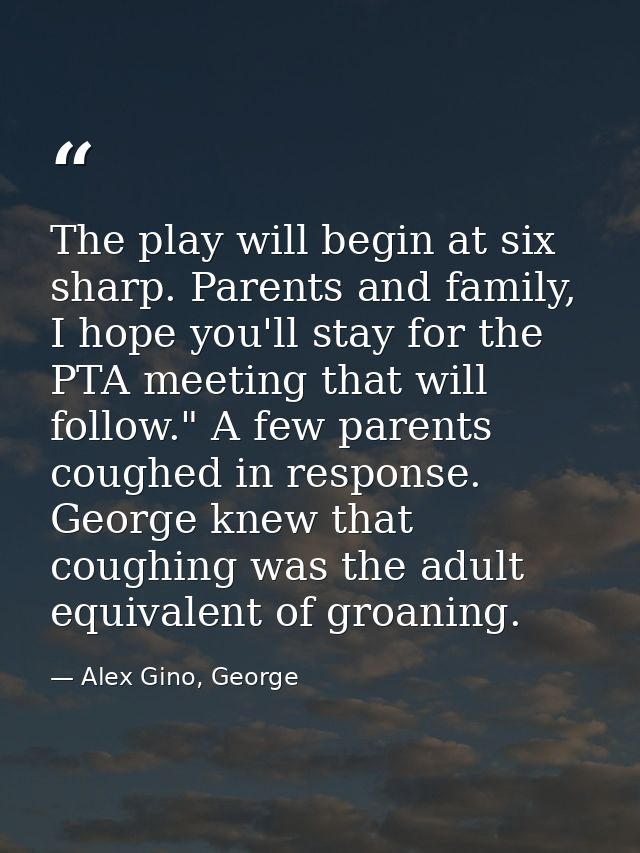 The play will begin at six sharp. Parents and family, I hope you'll stay for the PTA meeting that will follow." A few pa — Alex Gino, George