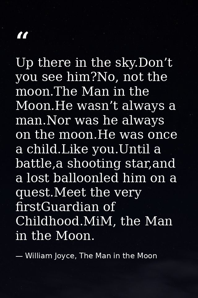 Up there in the sky.Don’t you see him?No, not the moon.The Man in the Moon.He wasn’t always a man.Nor was he always on t — William Joyce, The Man in the Moon