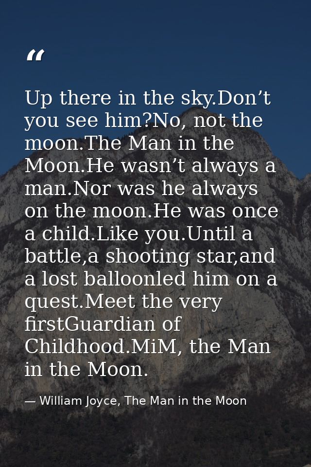 Up there in the sky.Don’t you see him?No, not the moon.The Man in the Moon.He wasn’t always a man.Nor was he always on t — William Joyce, The Man in the Moon
