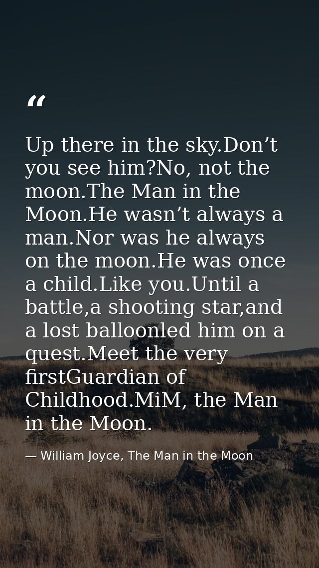 Up there in the sky.Don’t you see him?No, not the moon.The Man in the Moon.He wasn’t always a man.Nor was he always on t — William Joyce, The Man in the Moon