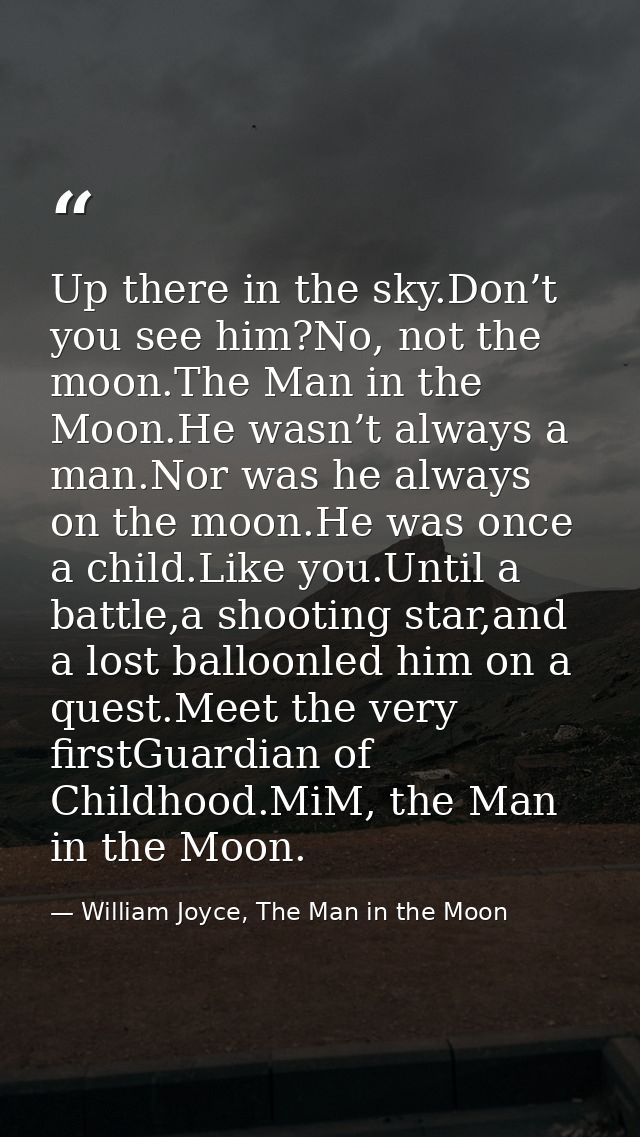Up there in the sky.Don’t you see him?No, not the moon.The Man in the Moon.He wasn’t always a man.Nor was he always on t — William Joyce, The Man in the Moon