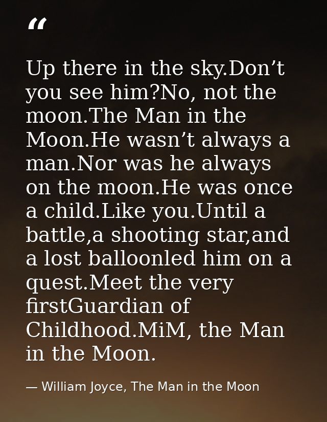 Up there in the sky.Don’t you see him?No, not the moon.The Man in the Moon.He wasn’t always a man.Nor was he always on t — William Joyce, The Man in the Moon