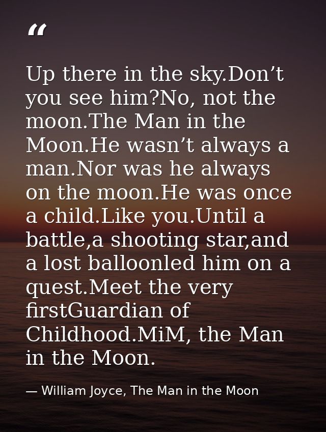 Up there in the sky.Don’t you see him?No, not the moon.The Man in the Moon.He wasn’t always a man.Nor was he always on t — William Joyce, The Man in the Moon