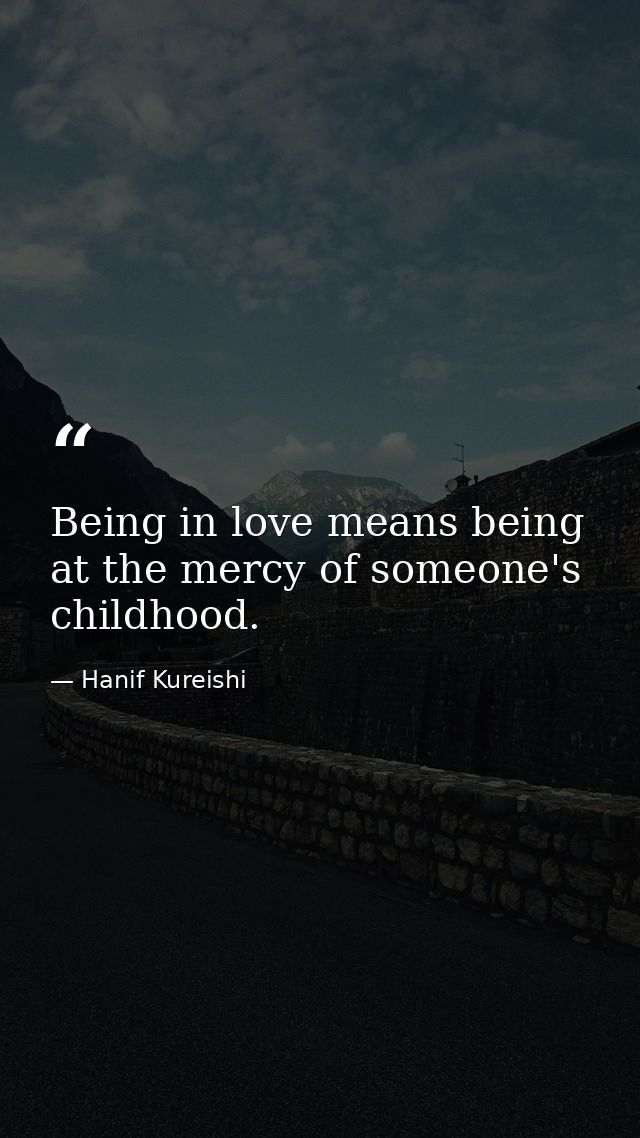 Being in love means being at the mercy of someone's childhood. — Hanif Kureishi