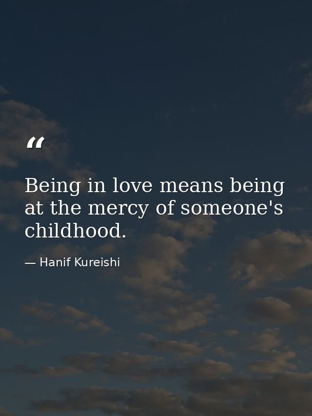 Being in love means being at the mercy of someone's childhood. — Hanif Kureishi