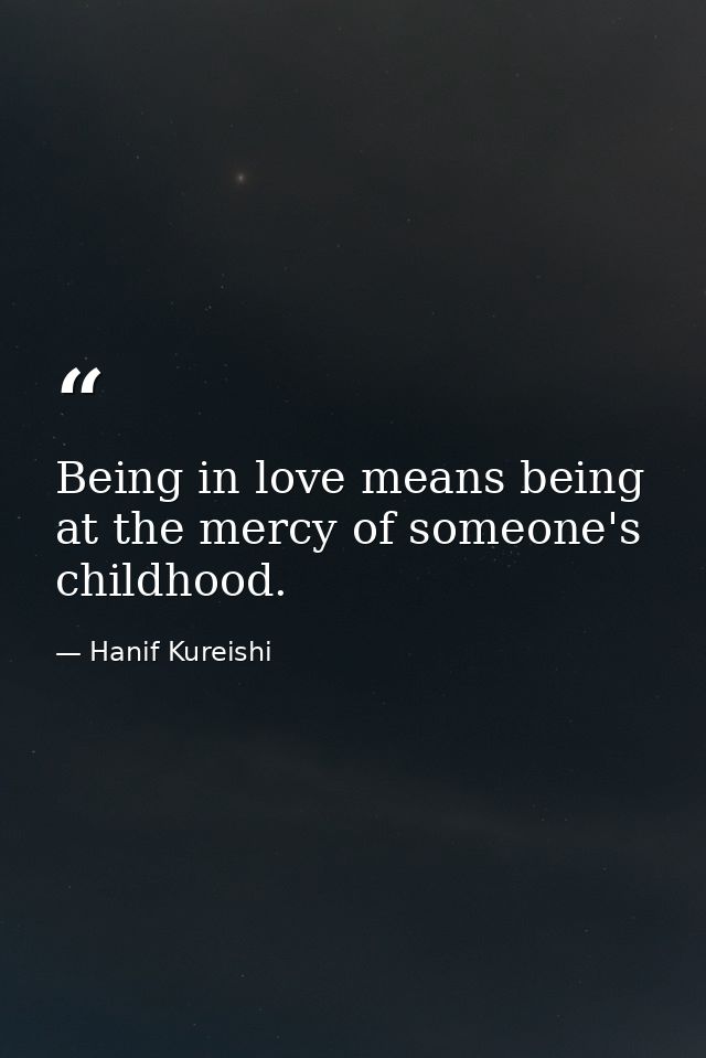 Being in love means being at the mercy of someone's childhood. — Hanif Kureishi