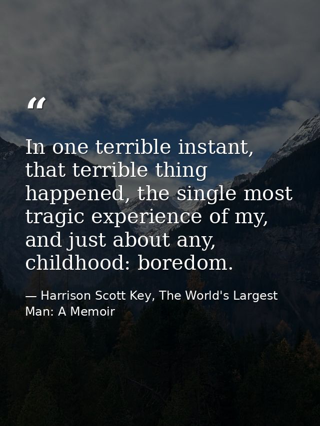 In one terrible instant, that terrible thing happened, the single most tragic experience of my, and just about any, chil — Harrison Scott Key, The World's Largest Man: A Memoir