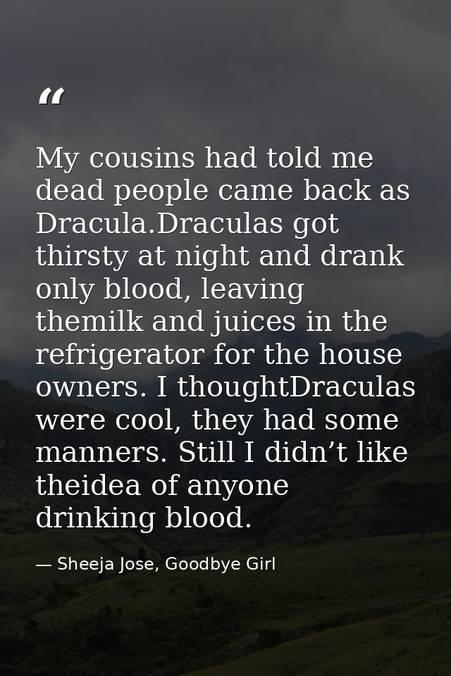 My cousins had told me dead people came back as Dracula.Draculas got thirsty at night and drank only blood, leaving them — Sheeja Jose, Goodbye Girl