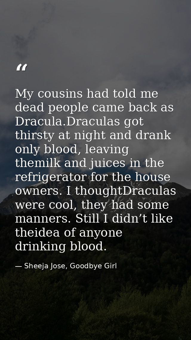 My cousins had told me dead people came back as Dracula.Draculas got thirsty at night and drank only blood, leaving them — Sheeja Jose, Goodbye Girl