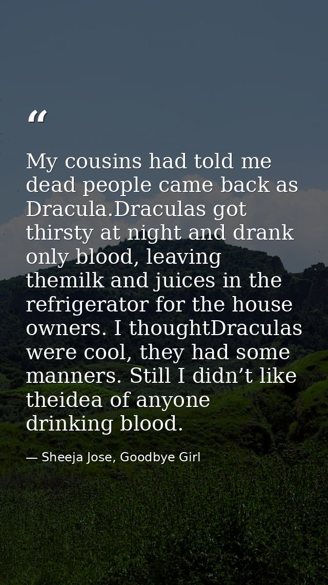 My cousins had told me dead people came back as Dracula.Draculas got thirsty at night and drank only blood, leaving them — Sheeja Jose, Goodbye Girl