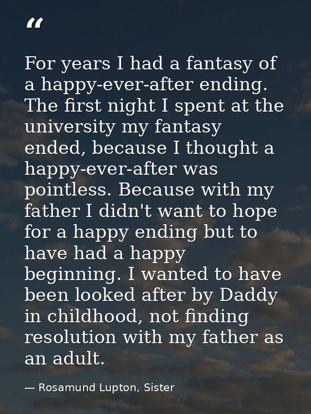 For years I had a fantasy of a happy-ever-after ending. The first night I spent at the university my fantasy ended, beca — Rosamund Lupton, Sister