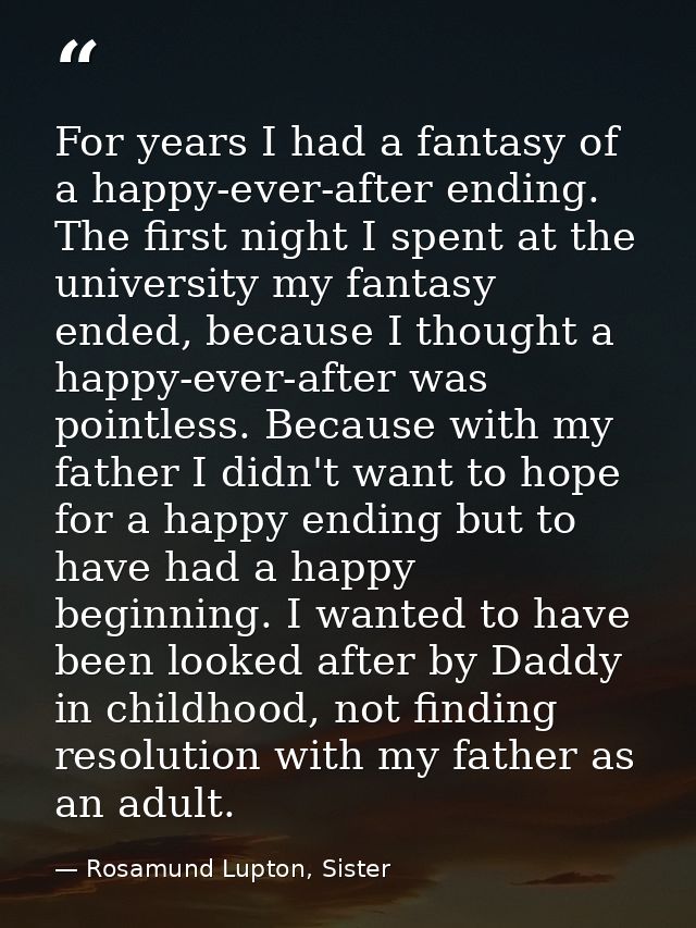 For years I had a fantasy of a happy-ever-after ending. The first night I spent at the university my fantasy ended, beca — Rosamund Lupton, Sister