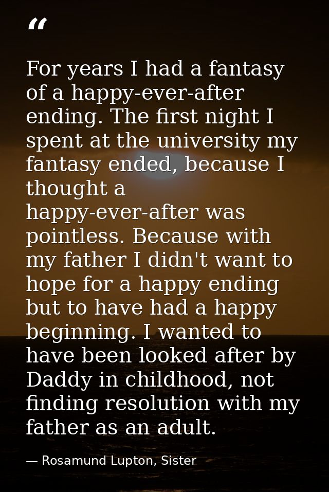 For years I had a fantasy of a happy-ever-after ending. The first night I spent at the university my fantasy ended, beca — Rosamund Lupton, Sister