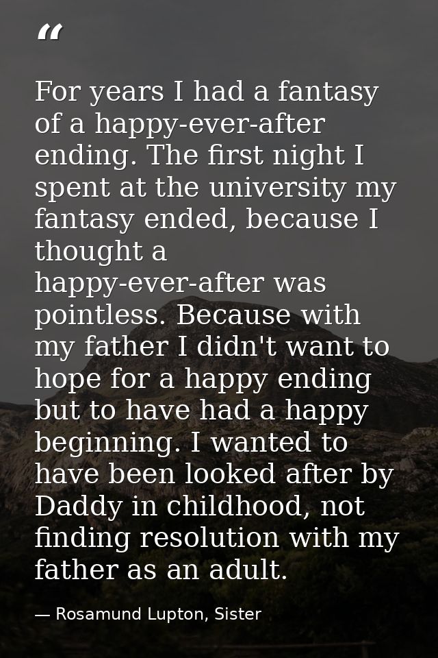 For years I had a fantasy of a happy-ever-after ending. The first night I spent at the university my fantasy ended, beca — Rosamund Lupton, Sister