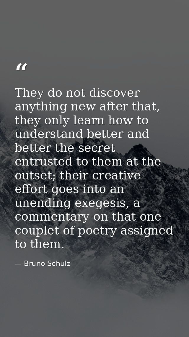 They do not discover anything new after that, they only learn how to understand better and better the secret entrusted t — Bruno Schulz