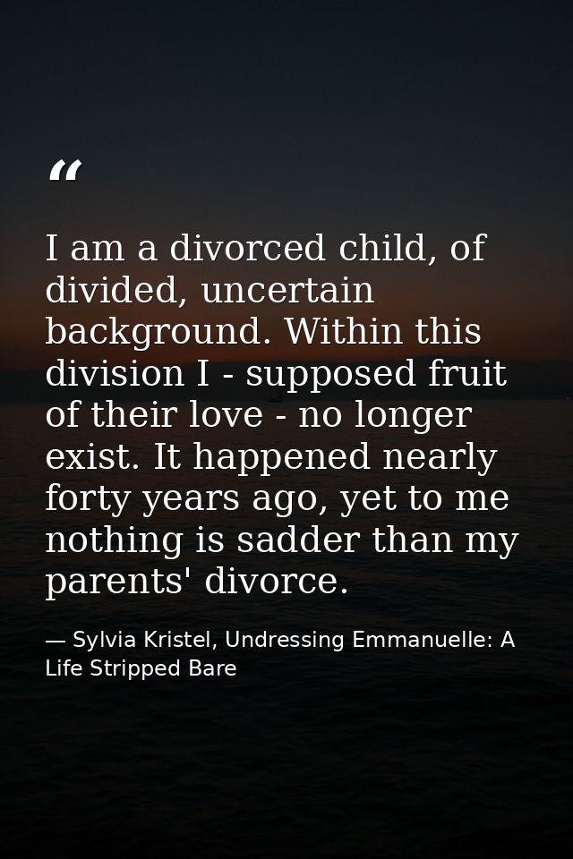 I am a divorced child, of divided, uncertain background. Within this division I - supposed fruit of their love - no long — Sylvia Kristel, Undressing Emmanuelle: A Life Stripped Bare