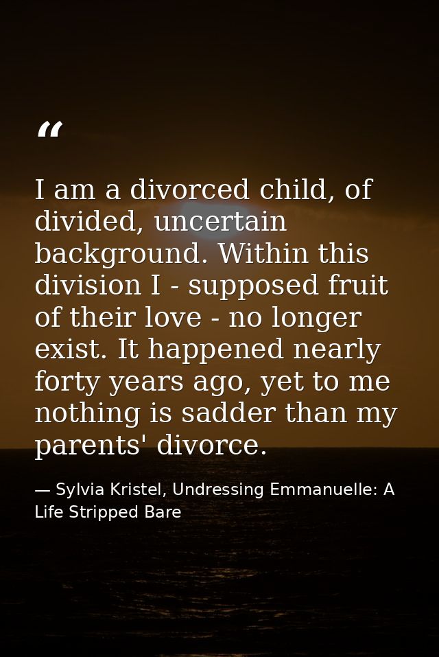 I am a divorced child, of divided, uncertain background. Within this division I - supposed fruit of their love - no long — Sylvia Kristel, Undressing Emmanuelle: A Life Stripped Bare