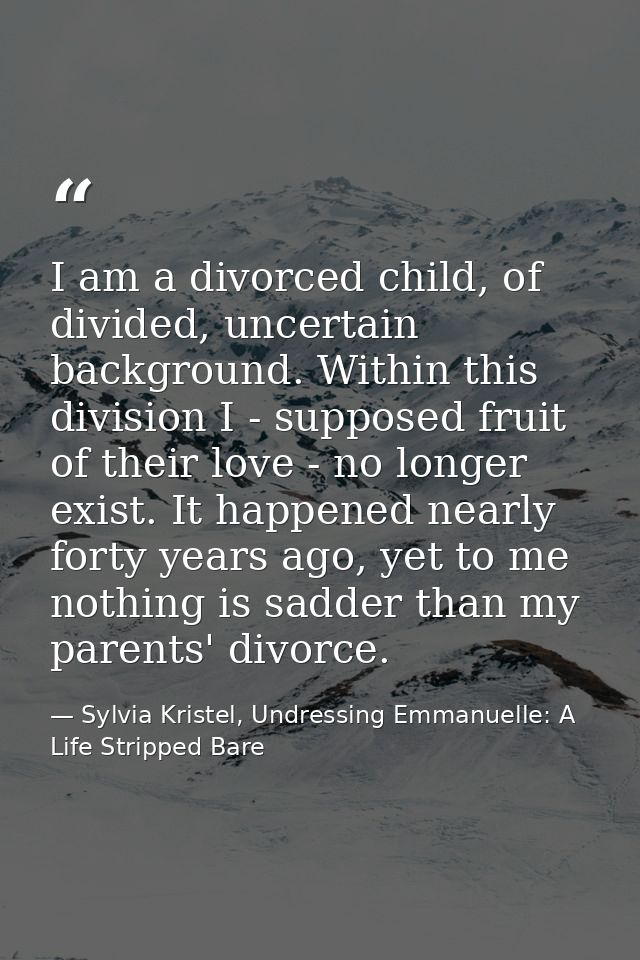 I am a divorced child, of divided, uncertain background. Within this division I - supposed fruit of their love - no long — Sylvia Kristel, Undressing Emmanuelle: A Life Stripped Bare