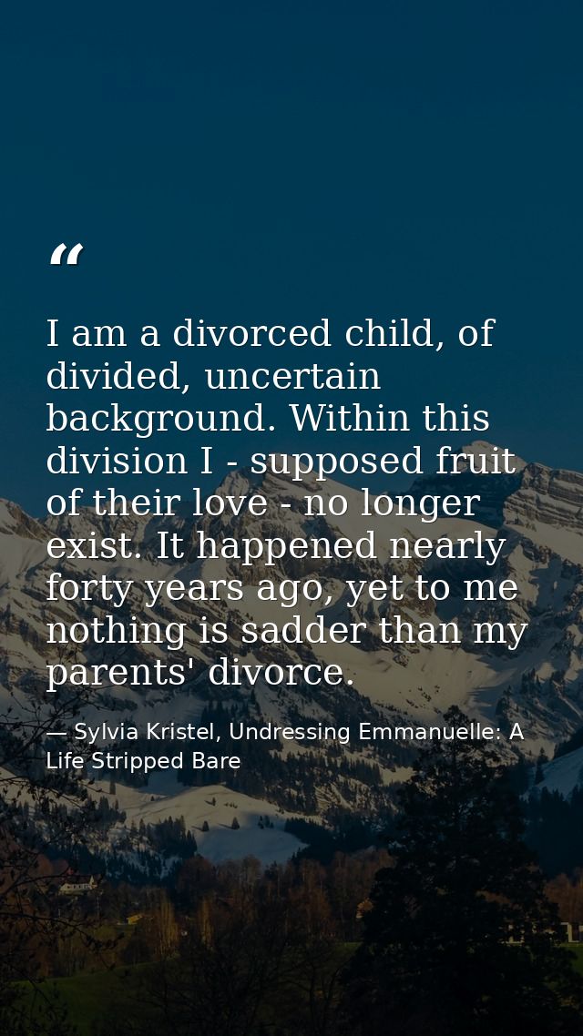 I am a divorced child, of divided, uncertain background. Within this division I - supposed fruit of their love - no long — Sylvia Kristel, Undressing Emmanuelle: A Life Stripped Bare