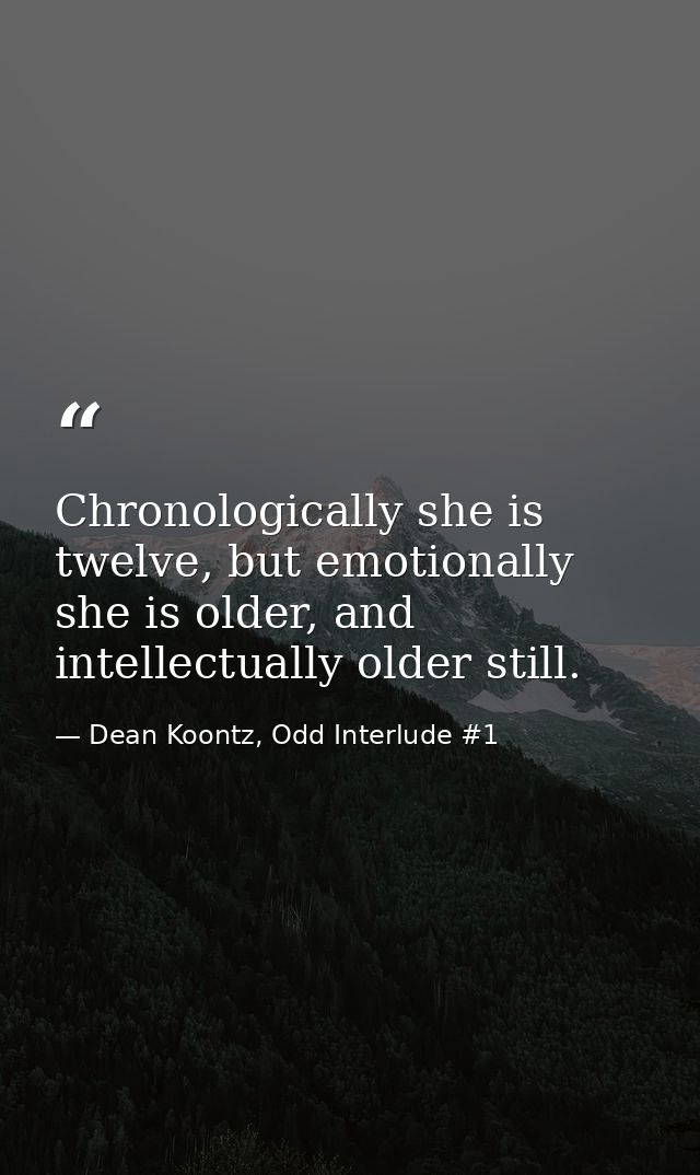Chronologically she is twelve, but emotionally she is older, and intellectually older still. — Dean Koontz, Odd Interlude #1