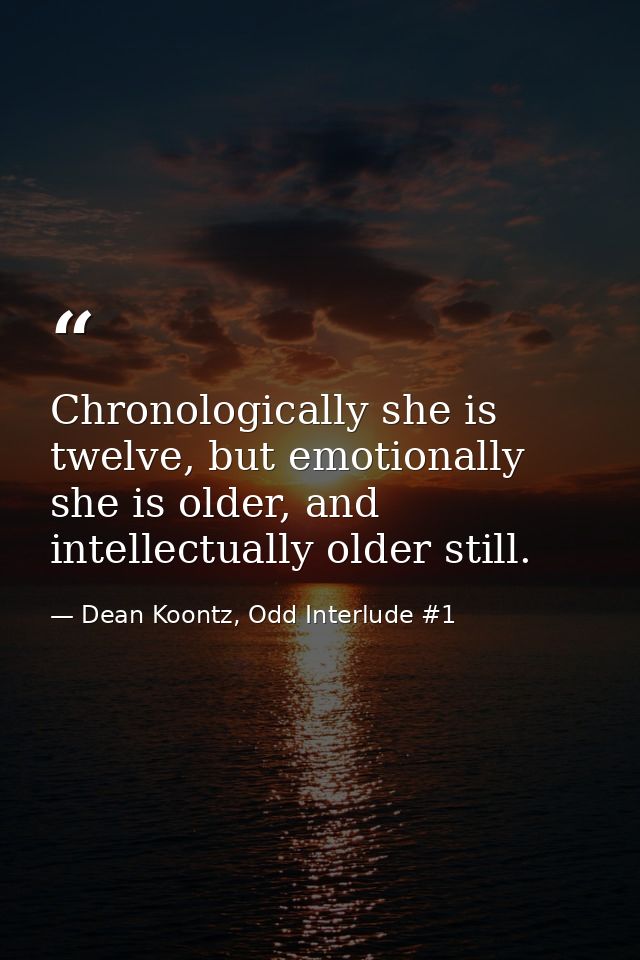 Chronologically she is twelve, but emotionally she is older, and intellectually older still. — Dean Koontz, Odd Interlude #1