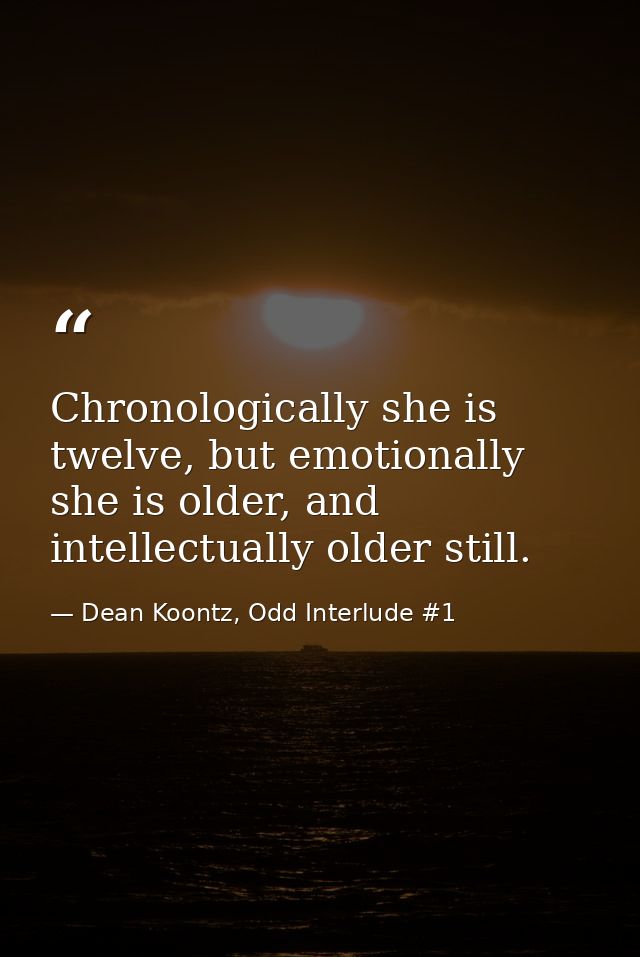 Chronologically she is twelve, but emotionally she is older, and intellectually older still. — Dean Koontz, Odd Interlude #1