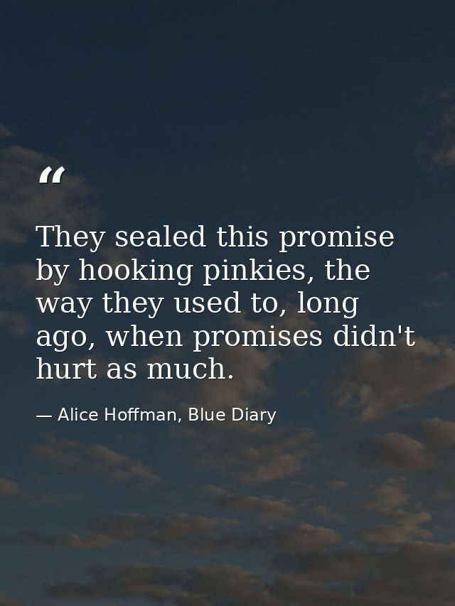 They sealed this promise by hooking pinkies, the way they used to, long ago, when promises didn't hurt as much. — Alice Hoffman, Blue Diary