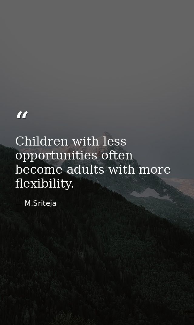 Children with less opportunities often become adults with more flexibility. — M.Sriteja